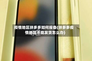 疫情地区拼多多如何报备(拼多多疫情地区不能发货怎么办)