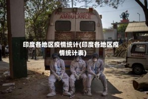 印度各地区疫情统计(印度各地区疫情统计表)