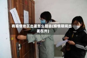 有疫情地区出差怎么回去(疫情期间出差在外)