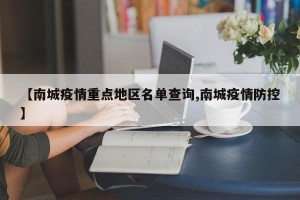【南城疫情重点地区名单查询,南城疫情防控】