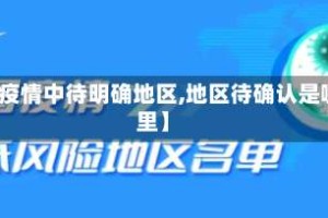 【疫情中待明确地区,地区待确认是哪里】