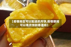 【疫情地区可以配送的月饼,疫情期间可以寄月饼到香港吗】