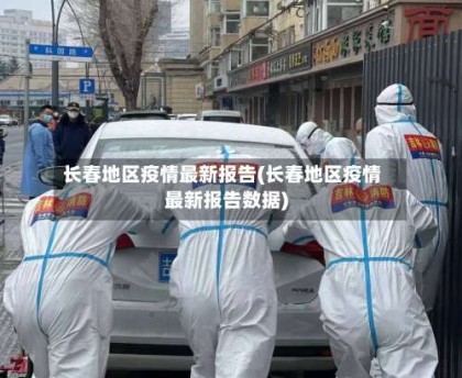 长春地区疫情最新报告(长春地区疫情最新报告数据)