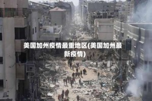 美国加州疫情最重地区(美国加州最新疫情)