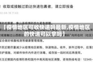 【疫情地区可收快递吗最新,疫情地区的快递可以拿吗】