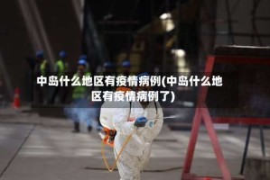 中岛什么地区有疫情病例(中岛什么地区有疫情病例了)