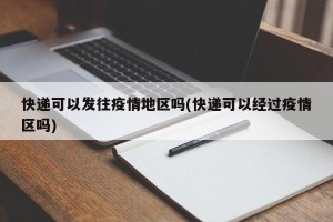 快递可以发往疫情地区吗(快递可以经过疫情区吗)