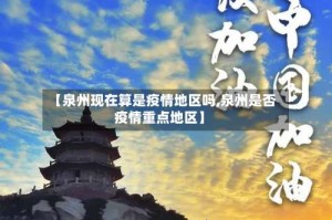 【泉州现在算是疫情地区吗,泉州是否疫情重点地区】