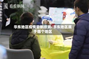华东地区疫情管制措施/华东地区属于哪个地区