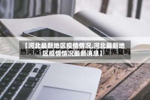 【河北最新地区疫情情况,河北最新地区疫情情况最新消息】