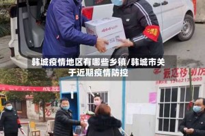 韩城疫情地区有哪些乡镇/韩城市关于近期疫情防控