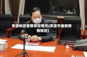 常德地区疫情管控情况(常德市最新疫情防控)