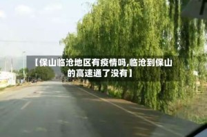 【保山临沧地区有疫情吗,临沧到保山的高速通了没有】