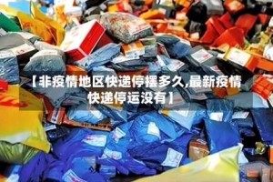 【非疫情地区快递停摆多久,最新疫情快递停运没有】