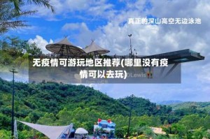 无疫情可游玩地区推荐(哪里没有疫情可以去玩)