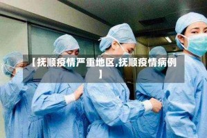 【抚顺疫情严重地区,抚顺疫情病例】