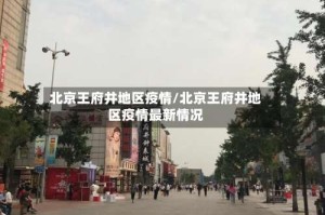 北京王府井地区疫情/北京王府井地区疫情最新情况