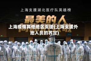 上海疫情其他地区支援(上海支援外地人员的界定)