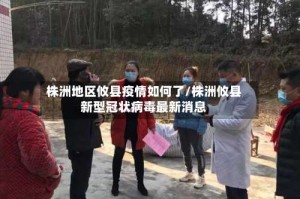 株洲地区攸县疫情如何了/株洲攸县新型冠状病毒最新消息