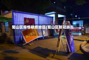 蜀山区疫情敏感地区(蜀山区新冠肺炎)