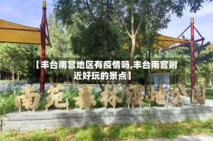 【丰台南宫地区有疫情吗,丰台南宫附近好玩的景点】