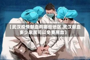 【武汉疫情献血有哪些地区,武汉献血多少家属可以免费用血】