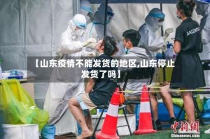 【山东疫情不能发货的地区,山东停止发货了吗】