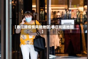 【春江路疫情风险地区,春江街道地图】
