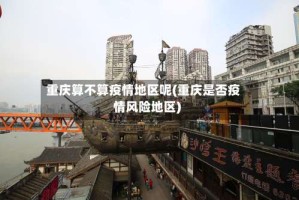 重庆算不算疫情地区呢(重庆是否疫情风险地区)