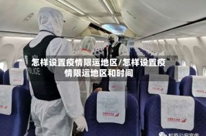 怎样设置疫情限运地区/怎样设置疫情限运地区和时间