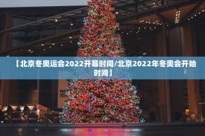 【北京冬奥运会2022开幕时间／北京2022年冬奥会开始时间】