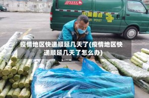 疫情地区快递顺延几天了(疫情地区快递顺延几天了怎么办)