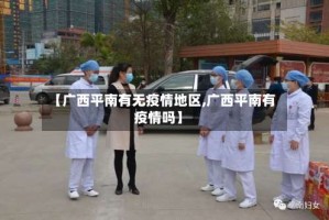 【广西平南有无疫情地区,广西平南有疫情吗】