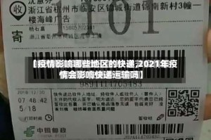 【疫情影响哪些地区的快递,2021年疫情会影响快递运输吗】