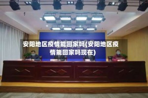 安阳地区疫情能回家吗(安阳地区疫情能回家吗现在)