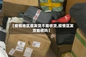 【疫情地区能发货不能收货,疫情区发货能收吗】
