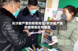 长沙最严重的疫情地区/长沙最严重的疫情地区有哪些