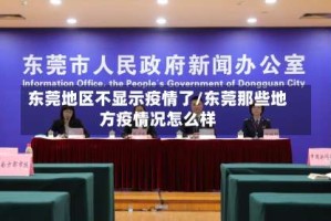 东莞地区不显示疫情了/东莞那些地方疫情况怎么样