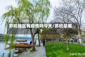 苏杭地区有疫情吗今天/苏杭是哪?