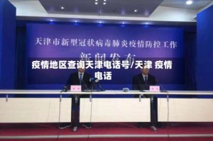 疫情地区查询天津电话号/天津 疫情 电话