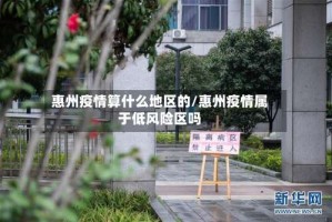 惠州疫情算什么地区的/惠州疫情属于低风险区吗