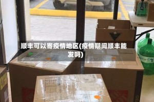 顺丰可以寄疫情地区(疫情期间顺丰能发吗)