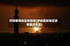 伊朗最新地区疫情图(伊朗最新地区疫情图片大全)