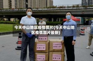 今天中山地区疫情图片(今天中山地区疫情图片最新)