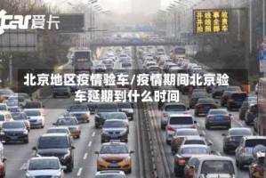 北京地区疫情验车/疫情期间北京验车延期到什么时间
