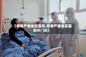 【疫情严重地区医院,疫情严重地区医院开门吗】