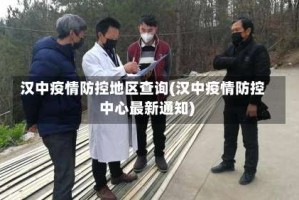 汉中疫情防控地区查询(汉中疫情防控中心最新通知)