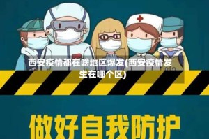 西安疫情都在啥地区爆发(西安疫情发生在哪个区)