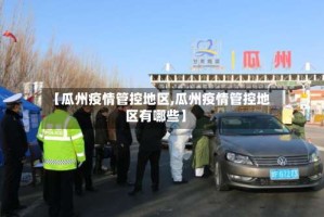 【瓜州疫情管控地区,瓜州疫情管控地区有哪些】