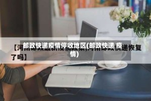 邮政快递疫情停收地区(邮政快递 疫情)